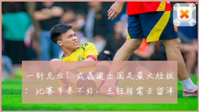 一针见血!武磊道出国足最大短板:比赛节奏不好,王钰栋需去留洋