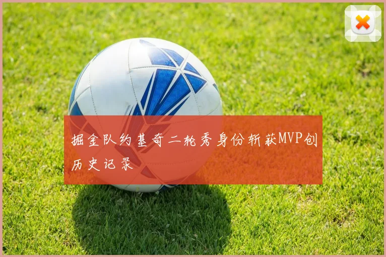 掘金队约基奇二轮秀身份斩获MVP创历史记录