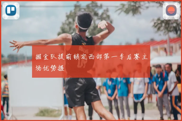 掘金队提前锁定西部第一季后赛主场优势握