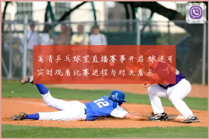 高清乒乓球室直播赛事开启 球迷可实时观看比赛进程与对决看点