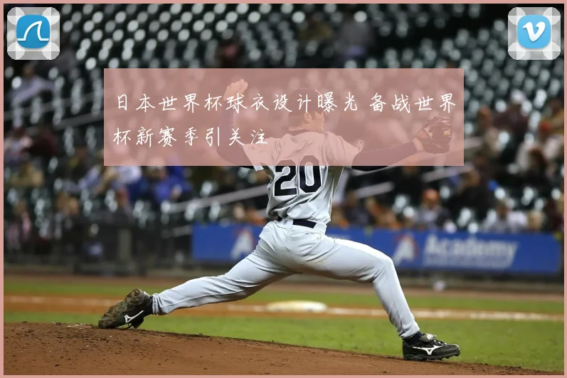 日本世界杯球衣设计曝光 备战世界杯新赛季引关注