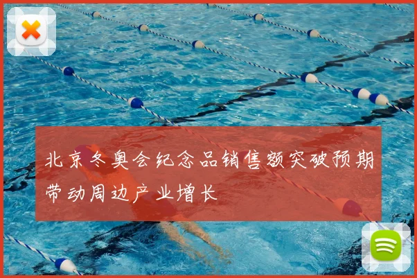 北京冬奥会纪念品销售额突破预期带动周边产业增长