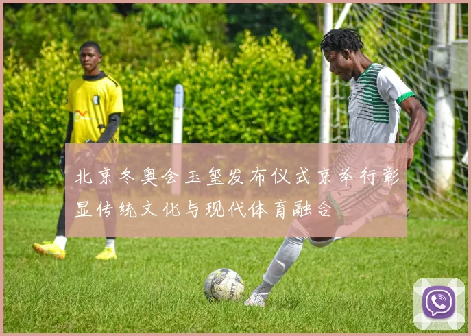 北京冬奥会玉玺发布仪式京举行彰显传统文化与现代体育融合