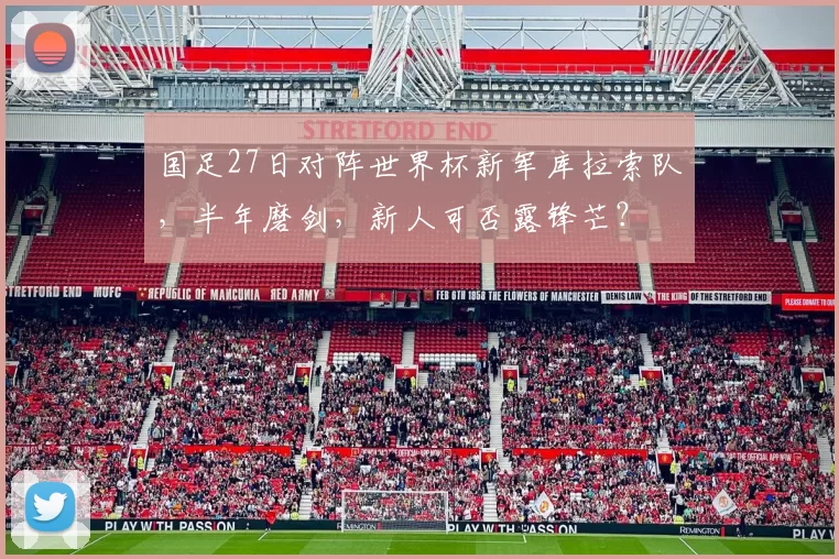 国足27日对阵世界杯新军库拉索队，半年磨剑，新人可否露锋芒？