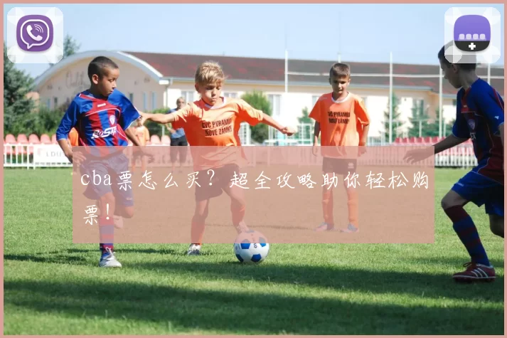 cba票怎么买？超全攻略助你轻松购票！