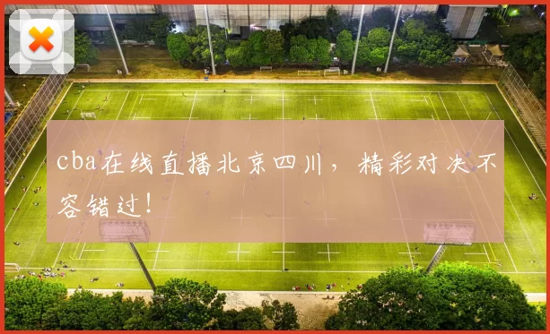 cba在线直播北京四川，精彩对决不容错过！